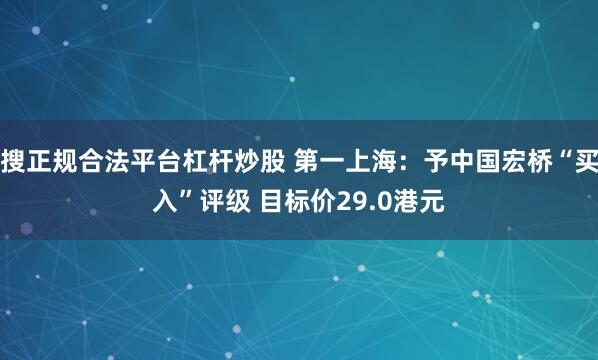 搜正规合法平台杠杆炒股 第一上海：予中国宏桥“买入”评级 目标价29.0港元