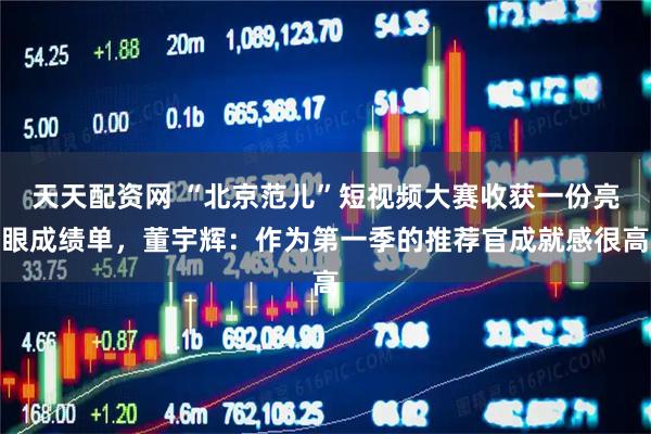 天天配资网 “北京范儿”短视频大赛收获一份亮眼成绩单，董宇辉：作为第一季的推荐官成就感很高