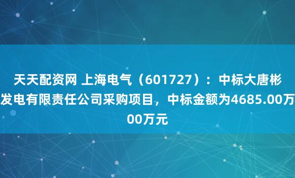 天天配资网 上海电气（601727）：中标大唐彬长发电有限责任公司采购项目，中标金额为4685.00万元