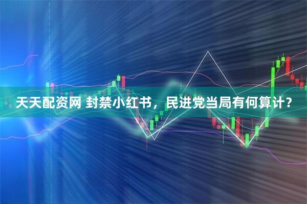 天天配资网 封禁小红书，民进党当局有何算计？