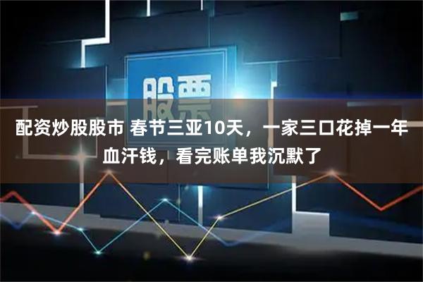 配资炒股股市 春节三亚10天，一家三口花掉一年血汗钱，看完账单我沉默了