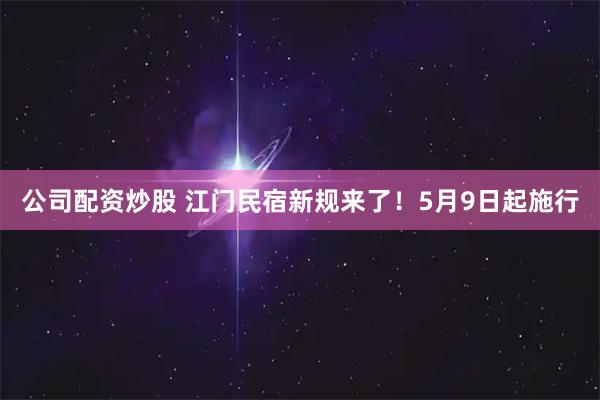 公司配资炒股 江门民宿新规来了！5月9日起施行
