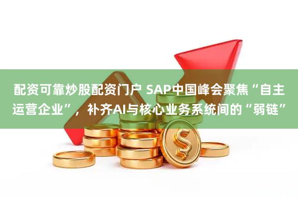 配资可靠炒股配资门户 SAP中国峰会聚焦“自主运营企业”，补齐AI与核心业务系统间的“弱链”